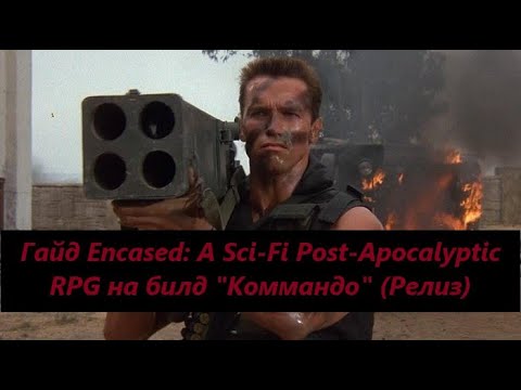 Обновленный гайд Encased: A Sci-Fi Post-Apocalyptic RPG на билд 'Коммандо' (v1.0.910.0055)