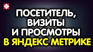 Что такое посетитель, визиты и просмотры в Яндекс Метрике. Посмотрите урок по Яндекс Метрике тут!