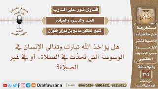 صورة هل يؤاخذ الله الإنسان في الوسوسة التي تحدث في الصلاة، أو في غير الصلاة؟ الشيخ صالح الفوزان