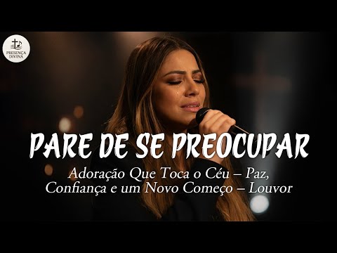 PARE DE SE PREOCUPAR – Adoração Que Toca o Coração – Esperança, Recomeço e Paz no Senhor – Louvor