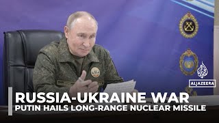 Putin hails long-range nuclear missile as Russia pushes deeper into Ukraine