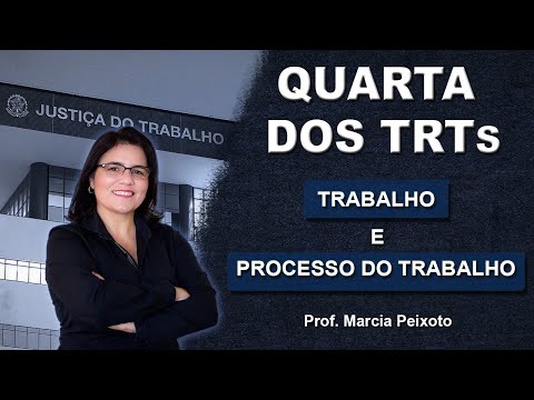 Quarta dos TRTs: Trabalho e Processo do Trabalho - Prof. Márcia Peixoto