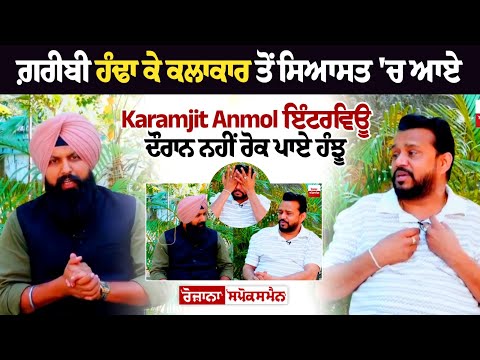 ਗ਼ਰੀਬੀ ਹੰਢਾ ਕੇ ਕਲਾਕਾਰ ਤੋਂ ਸਿਆਸਤ 'ਚ ਆਏ Karamjit Anmol ਇੰਟਰਵਿਊ ਦੌਰਾਨ ਨਹੀਂ ਰੋਕ ਪਾਏ ਹੰਝੂ