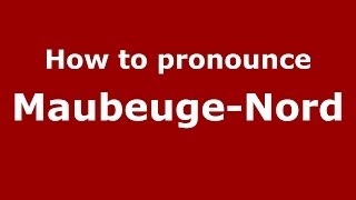 How to pronounce Maubeuge-Nord