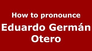 How to pronounce Eduardo Germ&aacute;n Otero