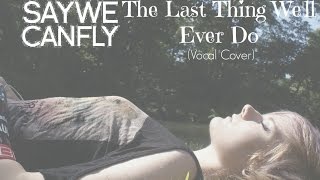 SayWeCanFly-The Last Thing We&#39;ll Ever Do (Vocal Cover)