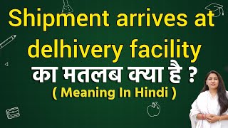 Shipment arrived at delhivery facility meaning in hindi | Shipment arrived at delhivery facility ka 