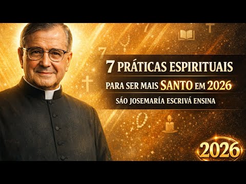 Faça essas 7 coisas e seja mais SANTO em 2026 segundo S. Josemaría Escrivá.