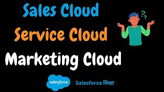 Difference between Sales Cloud, Service Cloud and Marketing Cloud in Salesforce