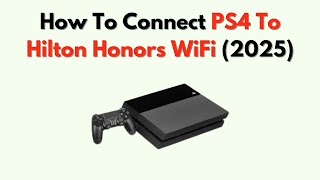 How To Connect PS4 To Hilton Honors WiFi (2026) – Hotel Login Bypass Fix