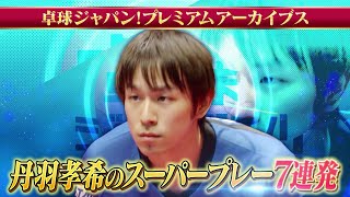 【厳選】丹羽孝希のスーパープレー7連発！｜卓球ジャパン！プレミアムアーカイブス