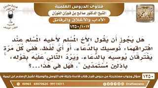 [1017 /1350] هل يجوز أن يقول الأخ لأخيه عند افتراقهما: نوصيك بالدعاء، أو أي لفظ، ففي كل مرة يفترقان؟ image
