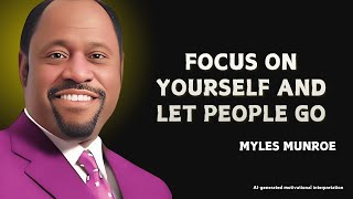 FOCUS ON YOURSELF AND LET PEOPLE GO - MOTIVATIONAL SPEECH INSPIRE BY MYLES MUNROE