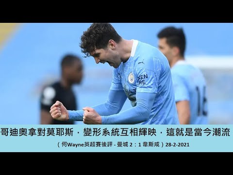 哥迪奧拿對莫耶斯，變形系統互相輝映，這就是當今潮流（何Wayne英超賽後評 - 曼城 2：1 韋斯咸）28-2-2021