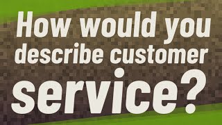 How would you describe customer service?