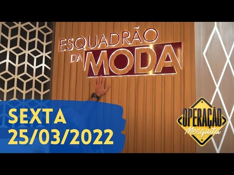 Operação Mesquita 25/03/2022 - Bastidores Esquadrão da Moda