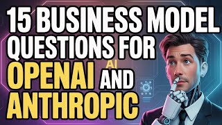 15 Business Model Questions for OpenAI and Anthropic