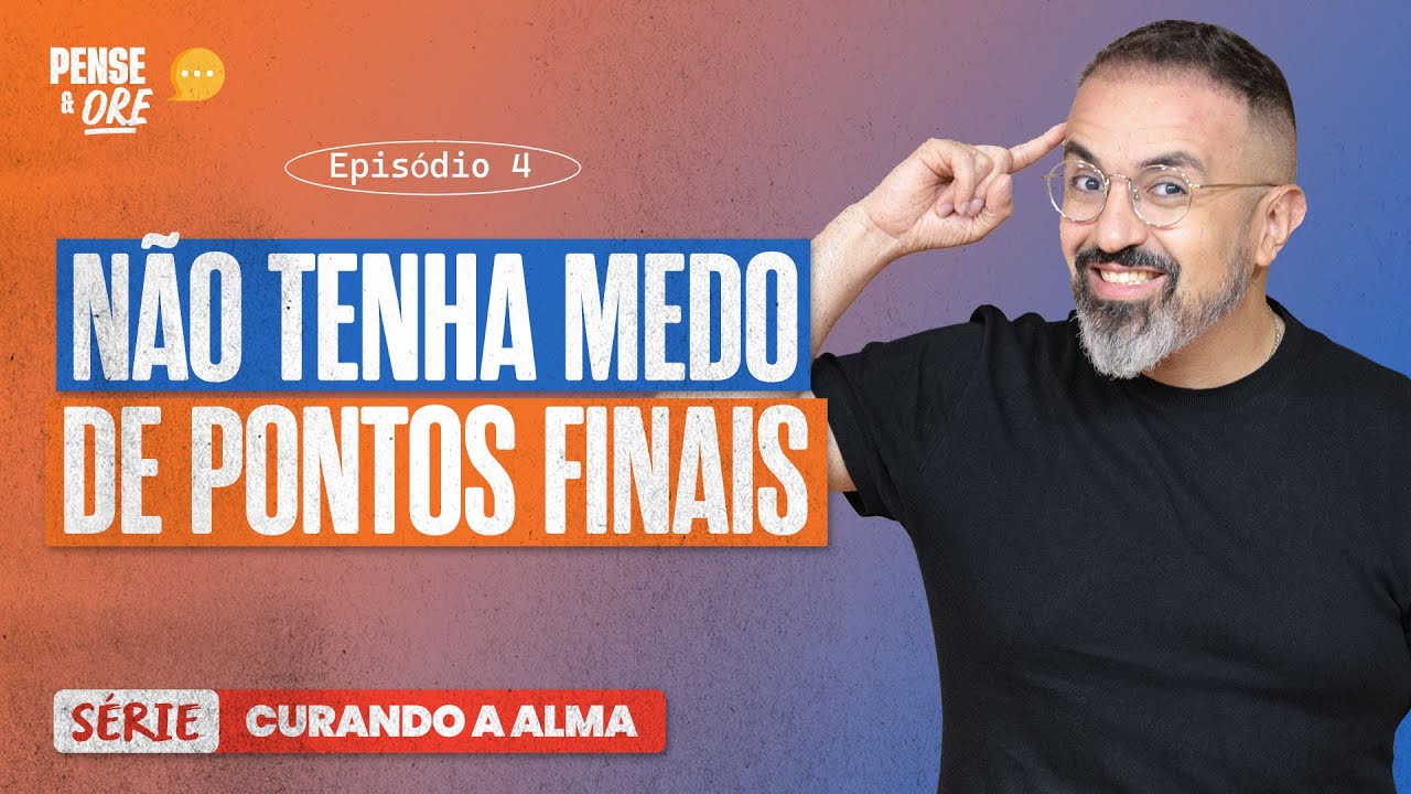 NÃO TENHA MEDO DE PONTOS FINAIS | SÉRIE: CURANDO A ALMA | PENSE E ORE
