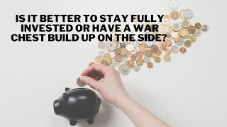 Is it better to stay fully invested or have a war chest build up on the side?