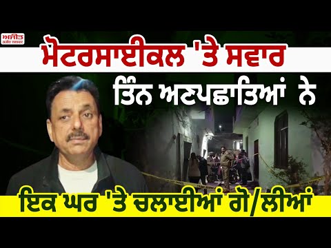 ਮੋਟਰਸਾਈਕਲ  ਸਵਾਰ 3 ਅਣਪਛਾਤਿਆਂ ਨੇ ਇਕ ਘਰ 'ਤੇ ਚਲਾਈਆਂ ਗੋ/ਲੀਆਂ 