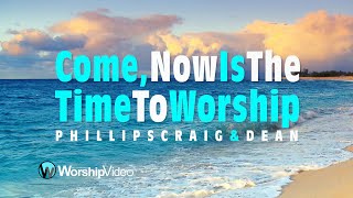 Come, Now Is The Time To Worship - Phillips, Craig &amp; Dean [With Lyrics]