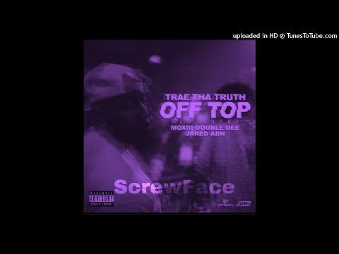 Trae Tha Truth Ft. Moxiii Double Dee & Jared - Off Top (Chopped&Screwed)