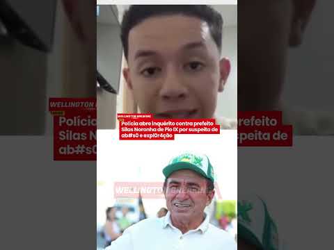 🚨| Polícia abre inquérito contra prefeito Silas Noronha de Pio IX por suspeita de ab#s0 e expl0r4ção