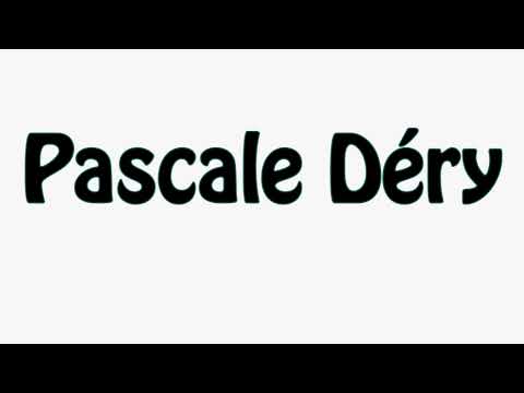 Learn How To Pronounce Pascale Dery