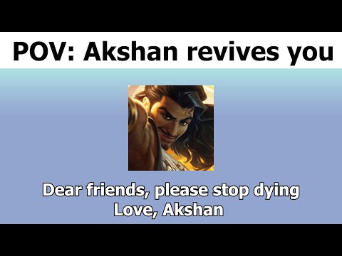 POV: Akshan revives you