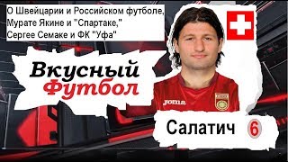 Салатич. ФК Уфа. О Спартаке , Швейцарии , Российском футболе / ВКУСНЫЙ ФУТБОЛ