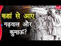 गढ़वाल और कुमाऊं नाम कहां से आया क्यों