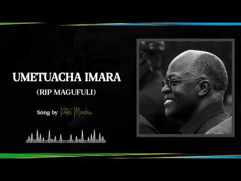 MAGUFULI UMETUACHA IMARA Peter Msechu #RIPMagufuli |Magufuli Song (Tanzania President Magufuli Dies)