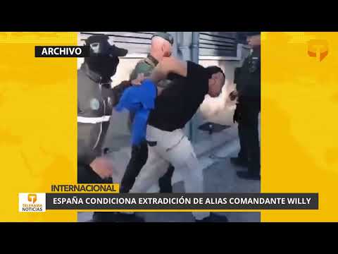 España condiciona extradición de alias Comandante Willy