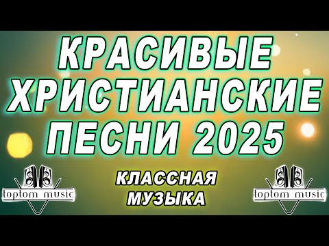 toptom music: КРАСИВЫЕ ХРИСТИАНСКИЕ ПЕСНИ 2025 ♥️♥️♥️ КЛАССНАЯ МУЗЫКА