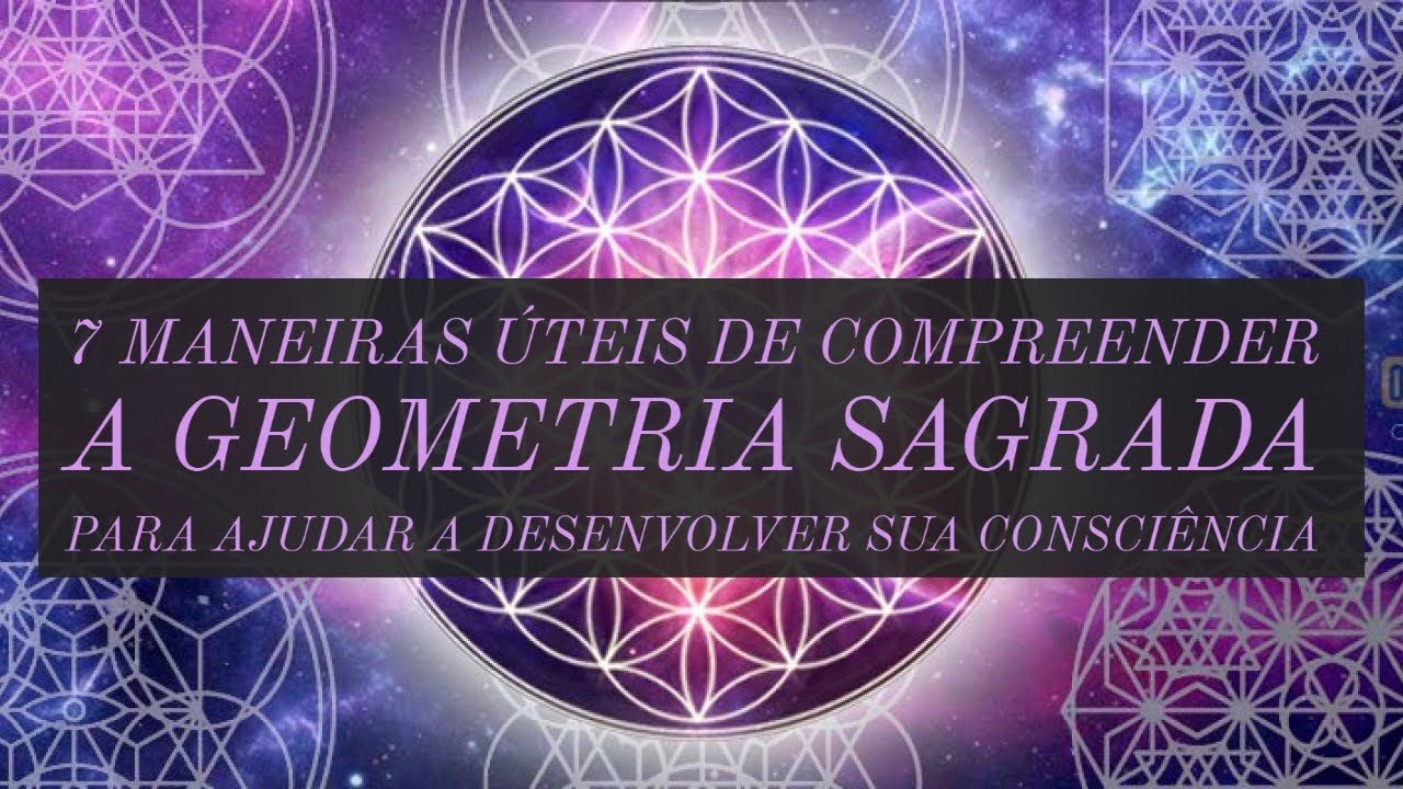 7 maneiras úteis de compreender a geometria sagrada para ajudar a desenvolver sua consciência
