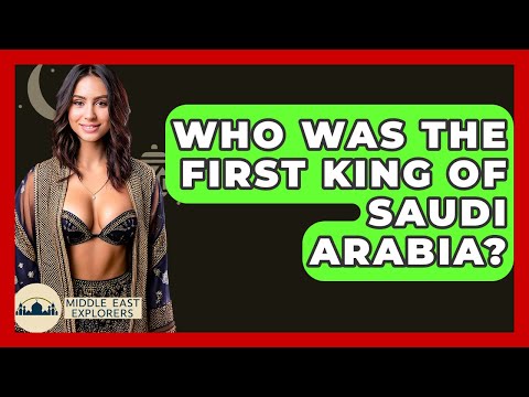Who Was The First King Of Saudi Arabia? - Middle East Explorers