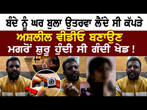ਬੰਦੇ ਨੂੰ ਘਰ ਬੁਲਾ ਉਤਰਵਾ ਲੈਂਦੇ ਸੀ ਕੱਪੜੇ, ਅਸ਼*ਲੀਲ ਵੀਡੀਓ ਬਣਾਉਣ ਮਗਰੋਂ ਸ਼ੁਰੂ ਹੁੰਦੀ ਸੀ ਗੰਦੀ ਖੇਡ!