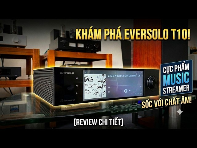 Cận cảnh Eversolo T10 tại Nhạc Số Hà Nội - Đẳng cấp streaming