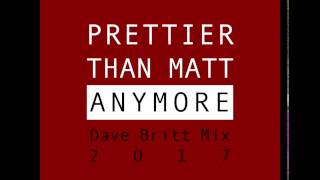 Prettier Than Matt: Anymore (Dave Britt Mix 2017)