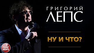 ГРИГОРИЙ ЛЕПС ✪ НУ И ЧТО? ✪ ЛУЧШИЕ КОНЦЕРТНЫЕ ВЫСТУПЛЕНИЯ ✪ GRIGORY LEPS ✪ SO WHAT? ✪