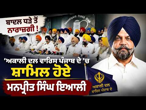 ਬਾਦਲ ਧੜੇ ਤੋਂ ਨਰਾਜ਼ਗੀ, 'ਅਕਾਲੀ ਦਲ ਵਾਰਿਸ ਪੰਜਾਬ ਦੇ 'ਚ ਸ਼ਾਮਿਲ ਹੋਏ ਮਨਪ੍ਰੀਤ ਸਿੰਘ ਇਆਲੀ