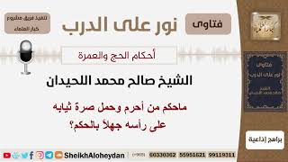 صورة ماحكم من أحرم وحمل صرة ثيابه على رأسه جهلاً بالحكم؟ الشيخ اللحيدان - مشروع كبار العلماء