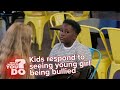 What Would Kids Do Kids Respond To Seeing Young Girl Being Bullied