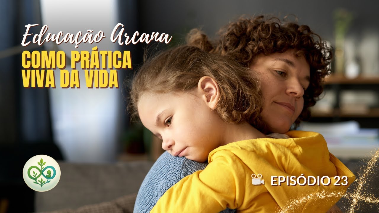 Episódio 23 - Educação Arcana como prática viva da vida — sentir e viver com verdade com a criança