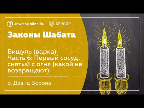 Законы Шабата. Урок 50: Бишуль (варка). Часть 6: Первый сосуд, снятый с огня (какой не возвращают)