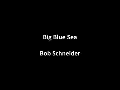 Big Blue Sea - Bob Schneider