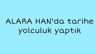 ALARA HAN’da tarihe yolculuk yaptık-Alanya/Antalya