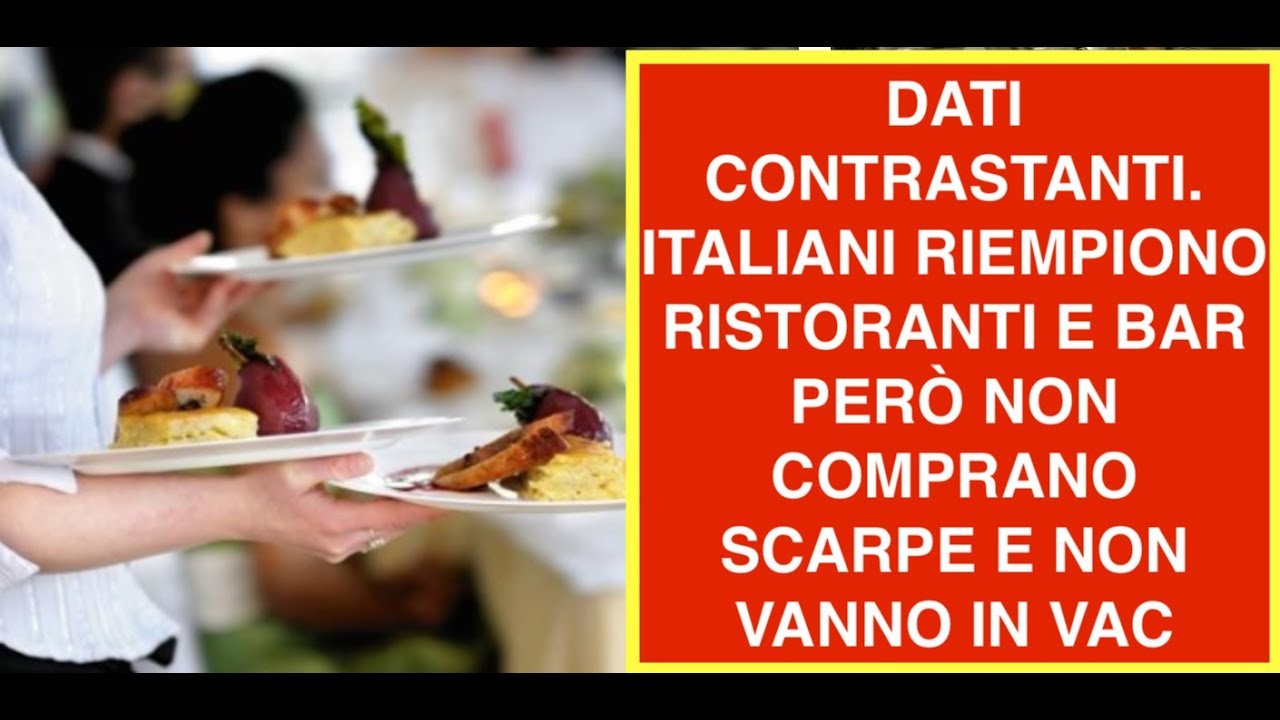 DATI CONTRASTANTI. ITALIANI RIEMPIONO RISTORANTI E BAR PERÒ NON COMPRANO SCARPE E NON VANNO IN VAC
