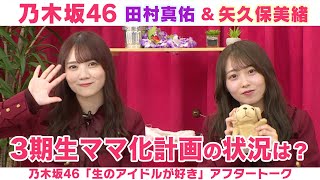 【乃木坂46】田村真佑＆矢久保美緒　3期生ママ化計画の進捗＆夜ふかし卒業したい！「生のアイドルが好き」アフタートーク