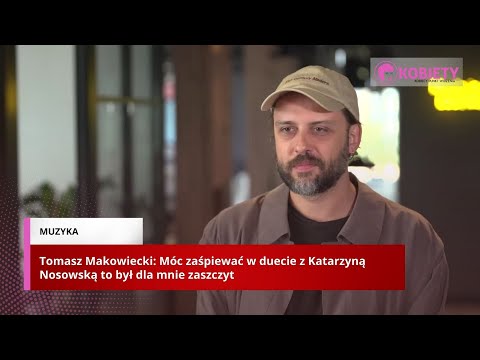 Tomasz Makowiecki: Móc zaśpiewać w duecie z Katarzyną Nosowską to był dla mnie zaszczyt